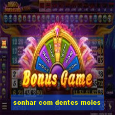 sonhar com dentes moles